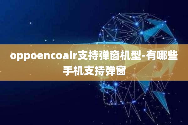 oppoencoair支持弹窗机型-有哪些手机支持弹窗