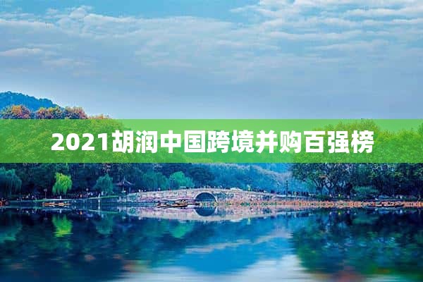 2021胡润中国跨境并购百强榜