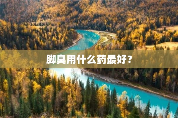 脚臭用什么药最好？