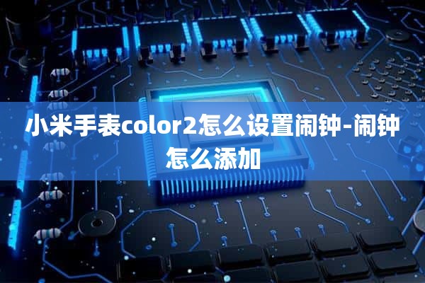 小米手表color2怎么设置闹钟-闹钟怎么添加