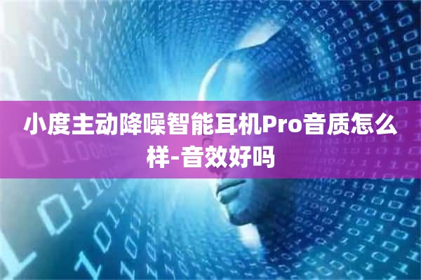 小度主动降噪智能耳机Pro音质怎么样-音效好吗