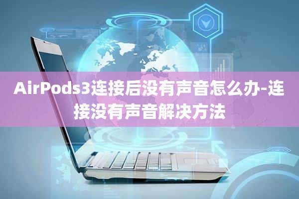 AirPods3连接后没有声音怎么办-连接没有声音解决方法