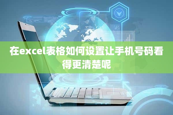 在excel表格如何设置让手机号码看得更清楚呢