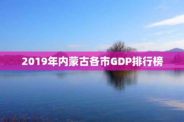 2019年内蒙古各市GDP排行榜