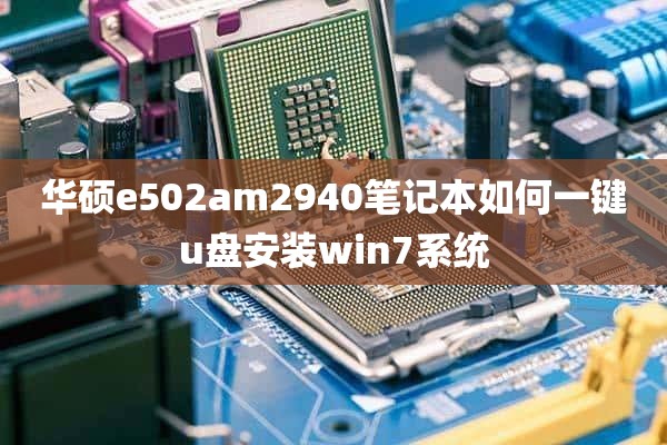 华硕e502am2940笔记本如何一键u盘安装win7系统