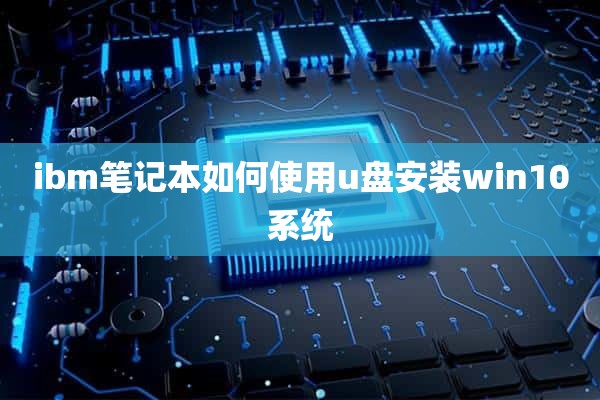 ibm笔记本如何使用u盘安装win10系统