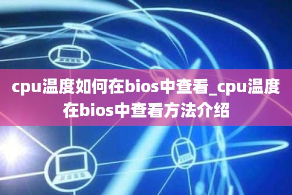 cpu温度如何在bios中查看_cpu温度在bios中查看方法介绍