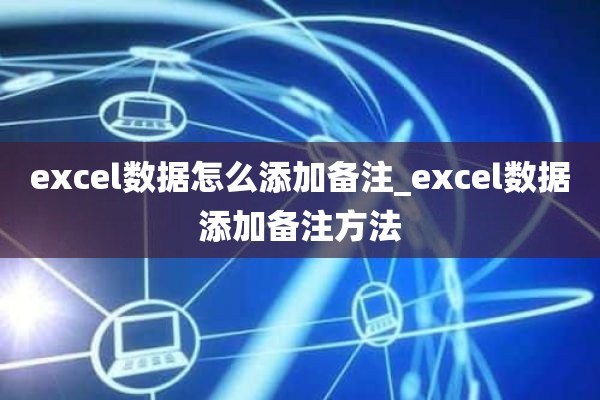 excel数据怎么添加备注_excel数据添加备注方法