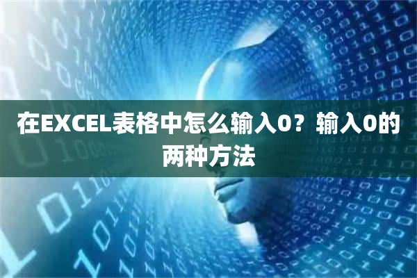 在EXCEL表格中怎么输入0？输入0的两种方法