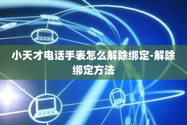 小天才电话手表怎么解除绑定-解除绑定方法