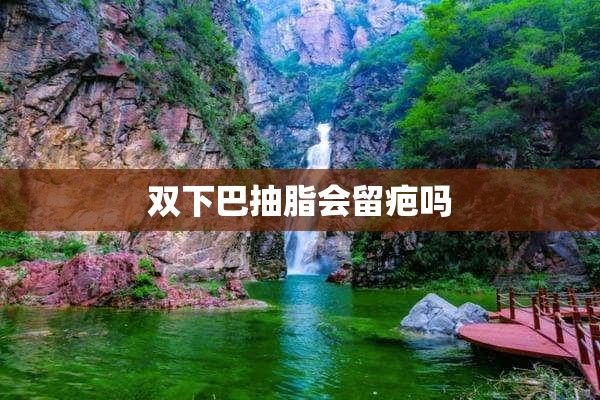 双下巴抽脂会留疤吗