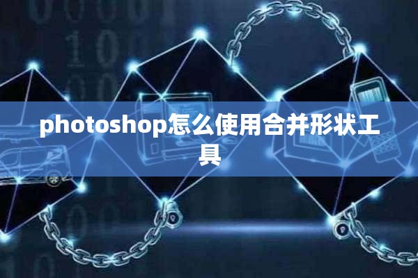 photoshop怎么使用合并形状工具