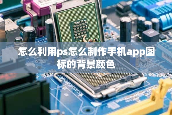 怎么利用ps怎么制作手机app图标的背景颜色