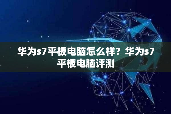 华为s7平板电脑怎么样？华为s7平板电脑评测