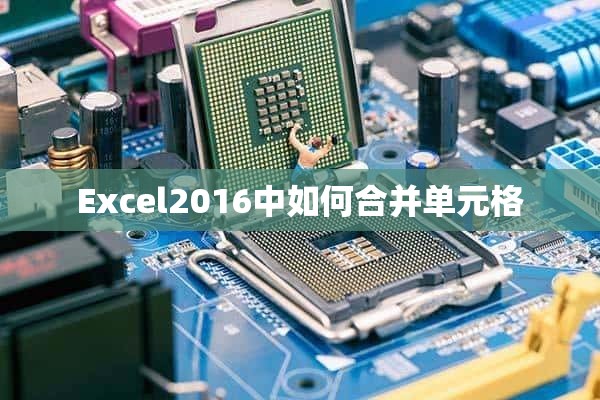 Excel2016中如何合并单元格