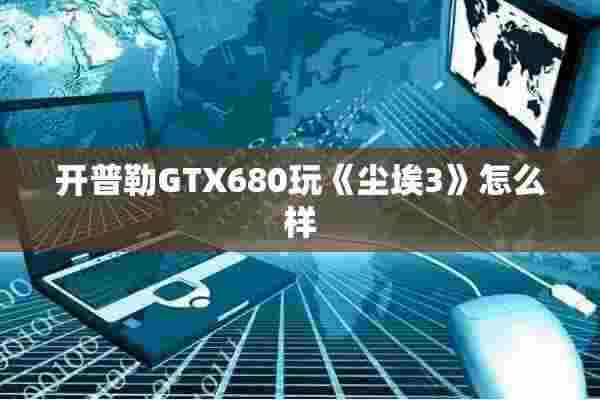 开普勒GTX680玩《尘埃3》怎么样