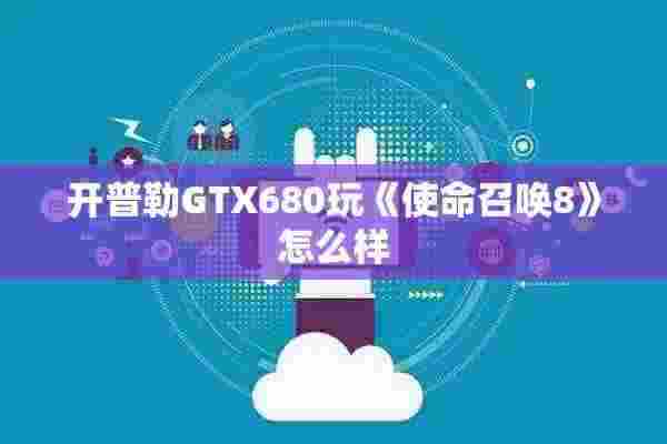 开普勒GTX680玩《使命召唤8》怎么样