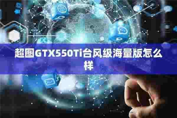 超图GTX550Ti台风级海量版怎么样