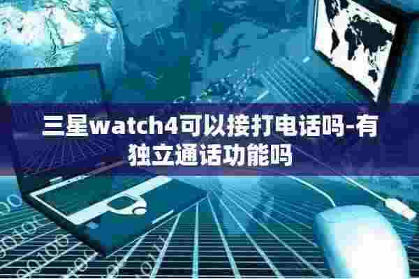 三星watch4可以接打电话吗-有独立通话功能吗