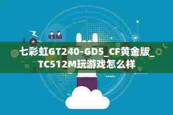 七彩虹GT240-GD5_CF黄金版_TC512M玩游戏怎么样