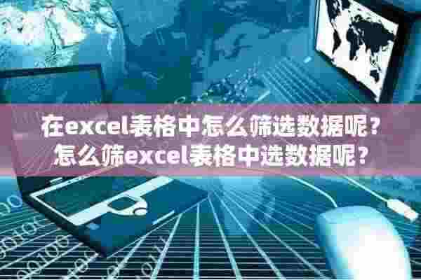 在excel表格中怎么筛选数据呢？怎么筛excel表格中选数据呢？