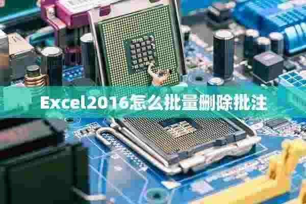 Excel2016怎么批量删除批注