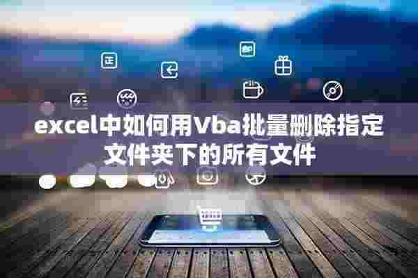 excel中如何用Vba批量删除指定文件夹下的所有文件