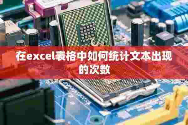 在excel表格中如何统计文本出现的次数