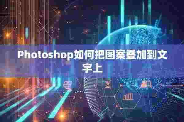 Photoshop如何把图案叠加到文字上