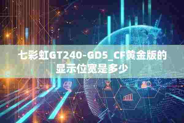 七彩虹GT240-GD5_CF黄金版的显示位宽是多少