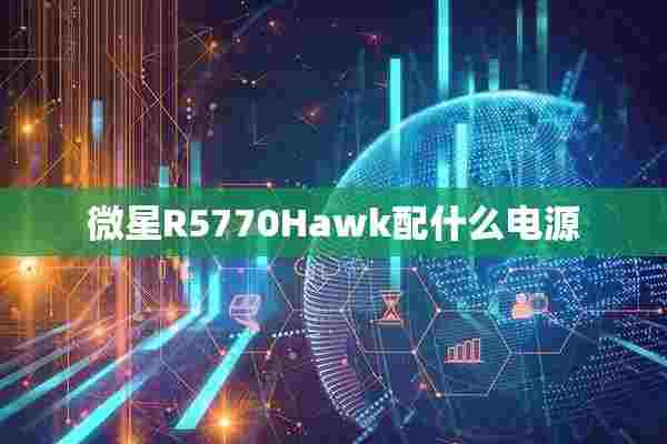 微星R5770Hawk配什么电源