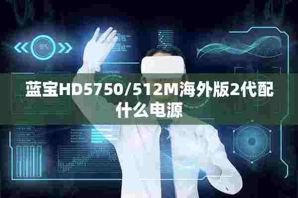 蓝宝HD5750/512M海外版2代配什么电源