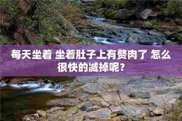 每天坐着 坐着肚子上有赘肉了 怎么很快的减掉呢？