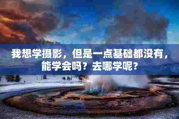 我想学摄影，但是一点基础都没有，能学会吗？去哪学呢？