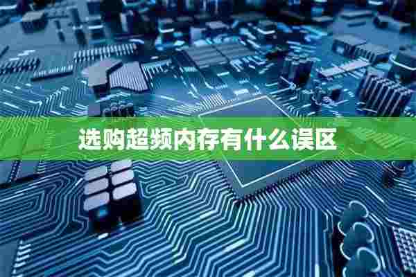 选购超频内存有什么误区 选购超频内存有什么误区