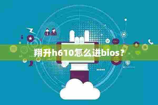 翔升h610怎么进bios？