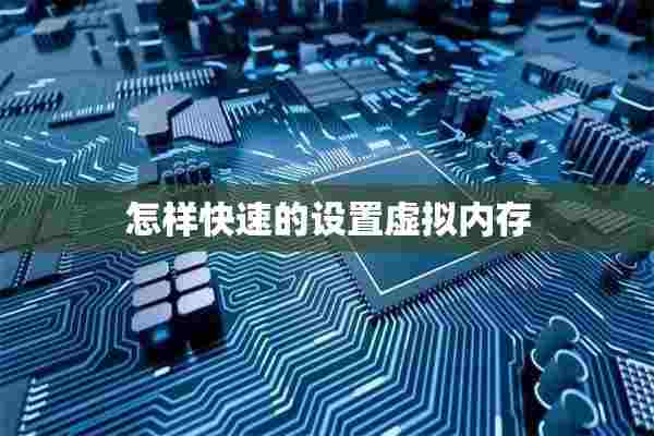 怎样快速的设置虚拟内存 怎样快速的设置虚拟内存