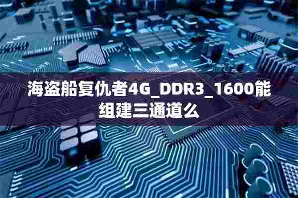 海盗船复仇者4G_DDR3_1600能组建三通道么