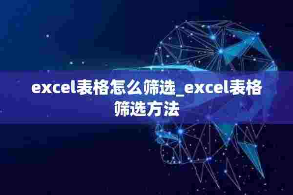 excel表格怎么筛选_excel表格筛选方法