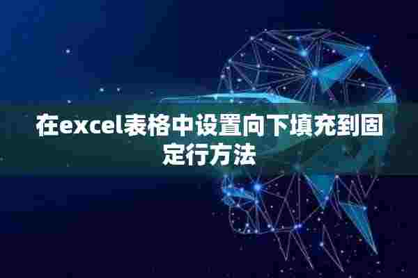 在excel表格中设置向下填充到固定行方法