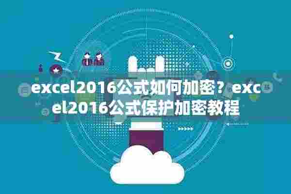 excel2016公式如何加密？excel2016公式保护加密教程