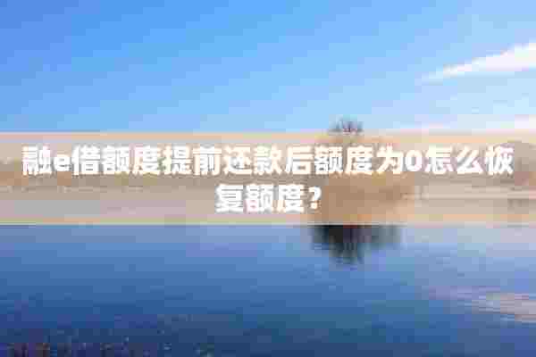 融e借额度提前还款后额度为0怎么恢复额度？