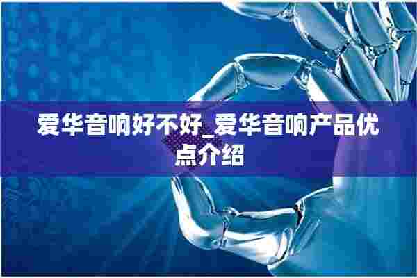 爱华音响好不好_爱华音响产品优点介绍 爱华音响好不好_爱华音响产品优点介绍