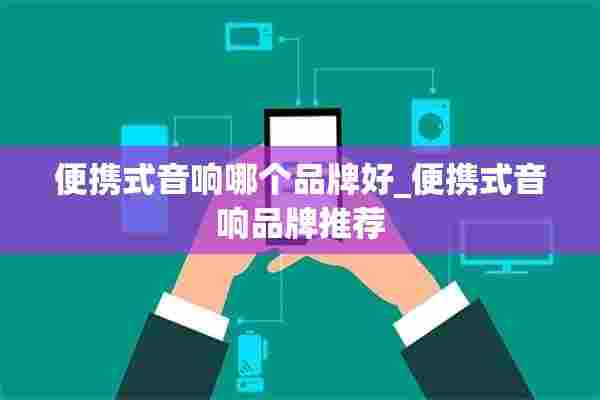 便携式音响哪个品牌好_便携式音响品牌推荐 便携式音响哪个品牌好_便携式音响品牌推荐