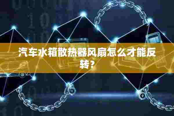 汽车水箱散热器风扇怎么才能反转？