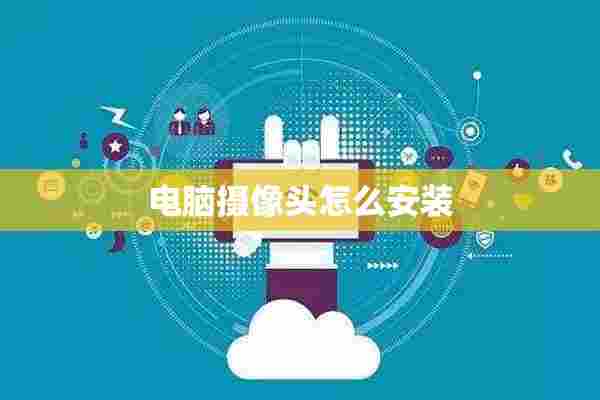 电脑摄像头怎么安装 电脑摄像头怎么安装