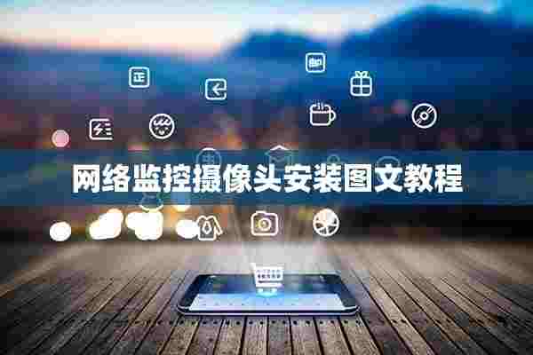 网络监控摄像头安装图文教程 网络监控摄像头安装图文教程