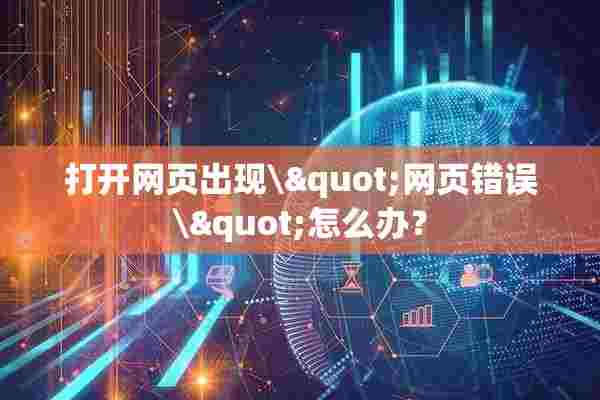 打开网页出现\&quot;网页错误\&quot;怎么办？
