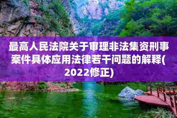 最高人民法院关于审理非法集资刑事案件具体应用法律若干问题的解释(2022修正)