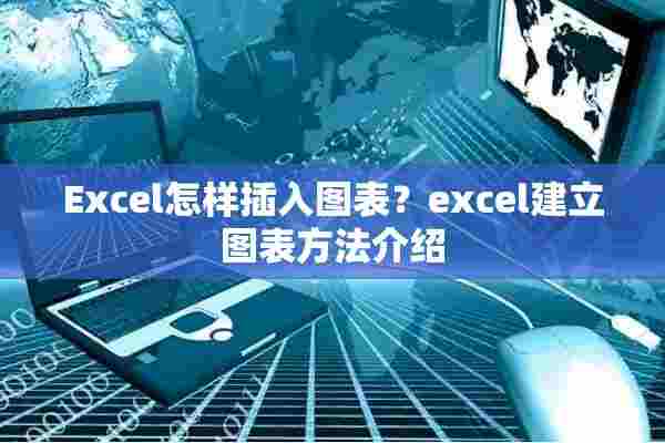 Excel怎样插入图表？excel建立图表方法介绍